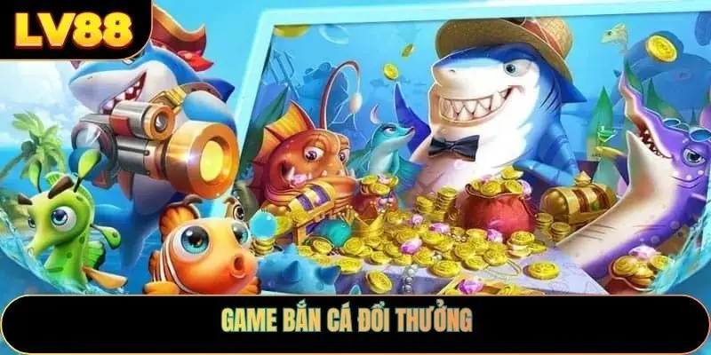 Game Bắn Cá Đổi Thưởng
