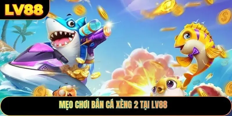Mẹo chơi bắn cá xèng 2 tại LV88